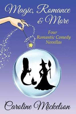 Magic, Romance & More: A Collection of Four Paranormal Romantic Comedy Novellas by Caroline Mickelson