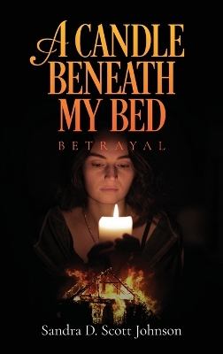 A Candle Beneath My Bed: Betrayal by Sandra D Scott Johnson