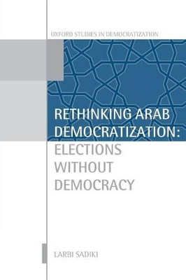 Rethinking Arab Democratization: Elections without Democracy by Larbi Sadiki