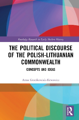 The Political Discourse of the Polish-Lithuanian Commonwealth: Concepts and Ideas by Anna Grześkowiak-Krwawicz
