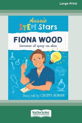 Aussie STEM Stars Fiona Wood: Inventor of spray-on skin [Large Print 16pt] by Cristy Burne
