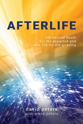 Afterlife: Life beyond death for the departed and new life for the grieving book