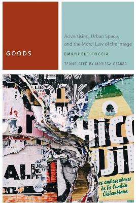 Goods: Advertising, Urban Space, and the Moral Law of the Image by Emanuele Coccia