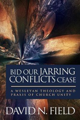 Bid Our Jarring Conflicts Cease: A Wesleyan Theology and Praxis of Church Unity book
