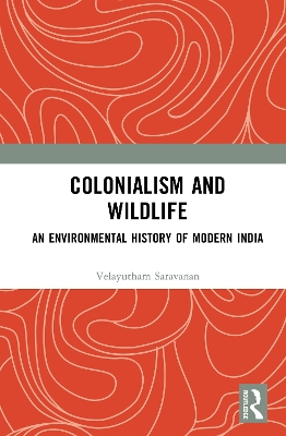 Colonialism and Wildlife: An Environmental History of Modern India by Velayutham Saravanan