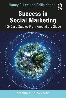 Success in Social Marketing: 100 Case Studies From Around the Globe by Nancy R. Lee