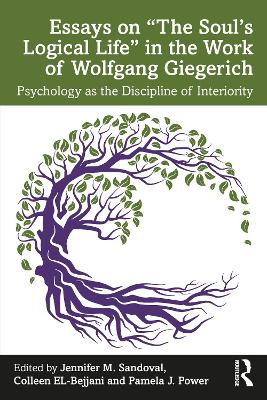 Essays on “The Soul’s Logical Life” in the Work of Wolfgang Giegerich: Psychology as the Discipline of Interiority by Jennifer M. Sandoval