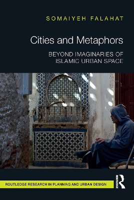 Cities and Metaphors: Beyond Imaginaries of Islamic Urban Space by Somaiyeh Falahat