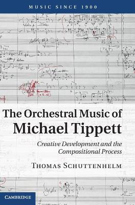 The Orchestral Music of Michael Tippett by Thomas Schuttenhelm