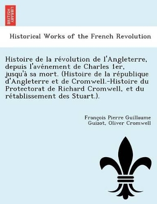 Histoire de La Re Volution de L'Angleterre, Depuis L'Ave Nement de Charles 1er, Jusqu'a Sa Mort. (Histoire de La Re Publique D'Angleterre Et de Cromwell.-Histoire Du Protectorat de Richard Cromwell, Et Du Re Tablissement Des Stuart.). book