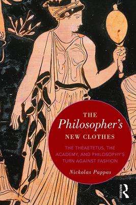 The Philosopher's New Clothes: The Theaetetus, the Academy, and Philosophy’s Turn against Fashion by Nickolas Pappas