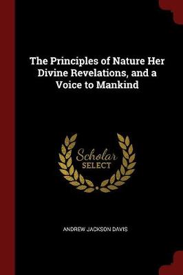 Principles of Nature, Her Divine Revelations and a Voice to Mankind by Andrew Jackson Davis