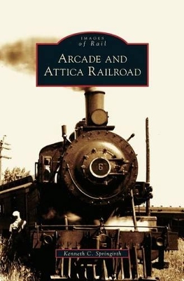 Arcade and Attica Railroad by Kenneth C. Springirth
