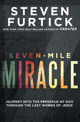 Seven-Mile Miracle: Journey Into the Presence of God Through the Last Words of Jesus book