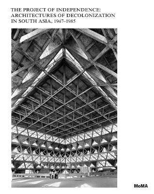 The Project of Independence: Architectures of Decolonization in South Asia, 1947–1985 book