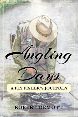 Angling Days: A Fly Fisher's Journals by Robert DeMott