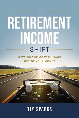 The Retirement Income Shift: Getting the Most Mileage Out of Your Money book