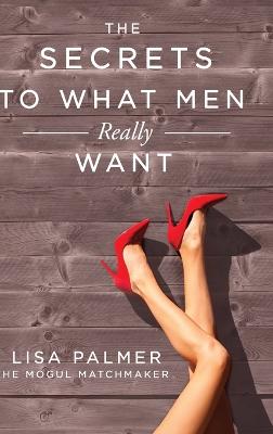 The Secrets to What Men Really Want by Lisa Palmer