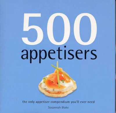 500 Appetisers: The Only Appetiser Compendium You'll Ever Need book