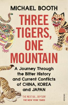 Three Tigers, One Mountain: A Journey through the Bitter History and Current Conflicts of China, Korea and Japan by Michael Booth