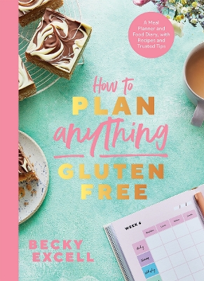 How to Plan Anything Gluten Free: A Meal Planner and Food Diary, with Recipes and Trusted Tips by Becky Excell