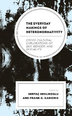 The Everyday Makings of Heteronormativity: Cross-Cultural Explorations of Sex, Gender, and Sexuality book