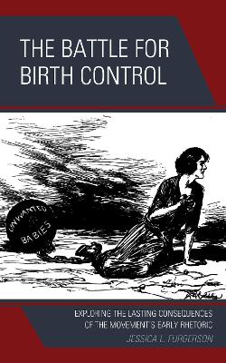 The Battle for Birth Control: Exploring the Lasting Consequences of the Movement's Early Rhetoric by Jessica L. Furgerson