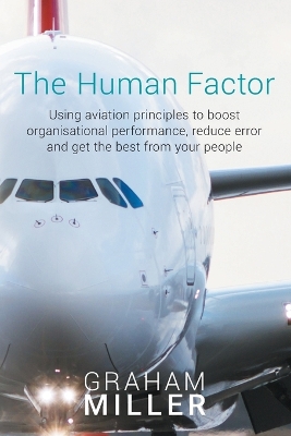 The Human Factor: Using Aviation Principles to Boost Organisational Performance, Reduceerror and Get the Best from Your People by Graham Miller