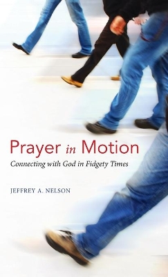 Prayer in Motion: Connecting with God in Fidgety Times by Jeffrey A Nelson