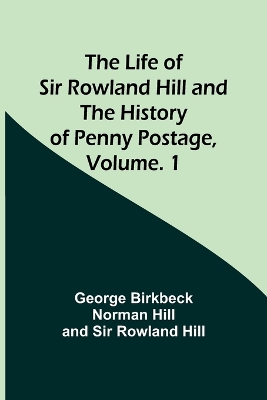 The Life of Sir Rowland Hill and the History of Penny Postage, Volume. 1 book
