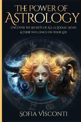 The Power Of Astrology: Uncover The Secrets Of All 12 Zodiac Signs & Their Influence On Your Life: 12 In 1 Bundle (A Complete Guide To Astrology Book 13) book