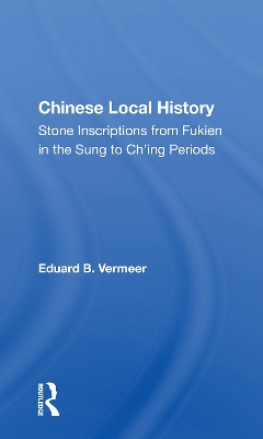 Chinese Local History: Stone Inscriptions From Fukien In The Sung To Ch'ing Periods by Eduard B. Vermeer