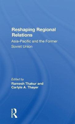 Reshaping Regional Relations: Asiapacific And The Former Soviet Union by Ramesh Thakur