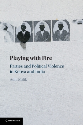 Playing with Fire: Parties and Political Violence in Kenya and India by Aditi Malik