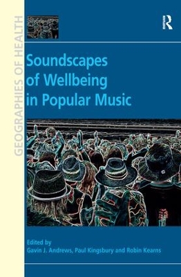 Soundscapes of Wellbeing in Popular Music. Edited by Gavin J. Andrews, Paul Kingsbury and Robin A. Kearns book