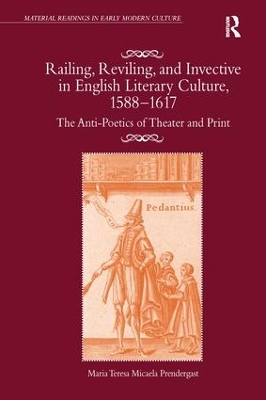 Railing, Reviling, and Invective in English Literary Culture, 1588-1617: The Anti-Poetics of Theater and Print by Maria Teresa Micaela Prendergast
