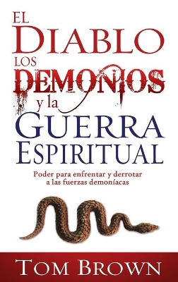 El Diablo, Los Demonios Y La Guerra Espiritual: Poder Para Enfrentar Y Derrotar a Las Fuerzas Demoníacas book
