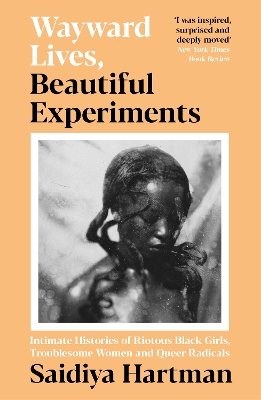 Wayward Lives, Beautiful Experiments: Intimate Histories of Riotous Black Girls, Troublesome Women and Queer Radicals book