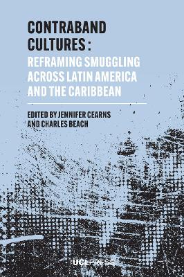 Contraband Cultures: Reframing Smuggling Across Latin America and the Caribbean by Jennifer Cearns