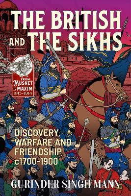 The British and the Sikhs: Discovery, Warfare and Friendship C1700-1900. Military and Social Interaction in Imperial India book