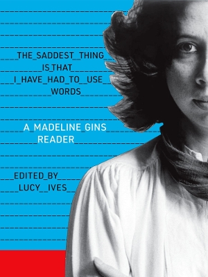 The Saddest Thing Is That I Have Had to Use Words: A Madeline Gins Reader: 2020 book