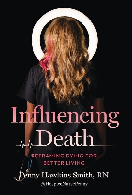 Influencing Death: Reframing Dying for Better Living by Penny Hawkins Smith