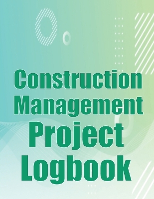 Construction Management Project Logbook: Construction Site Tracker to Record Workforce, Tasks, Schedules, Construction Daily Report and More for Chief Engineer book