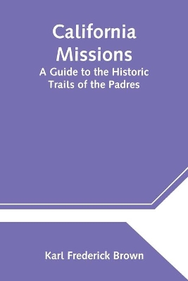 California Missions: A Guide to the Historic Trails of the Padres book