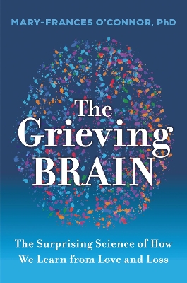 The Grieving Brain: The Surprising Science of How We Learn from Love and Loss book