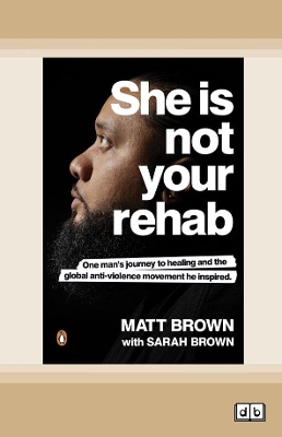 She Is Not Your Rehab: One Man's Journey to Healing and the Global Anti-Violence Movement He Inspired by Matt Brown with Sarah Brown
