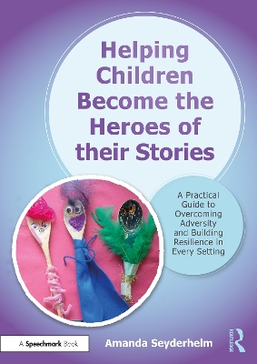 Helping Children Become the Heroes of their Stories: A Practical Guide to Overcoming Adversity and Building Resilience in Every Setting by Amanda Seyderhelm