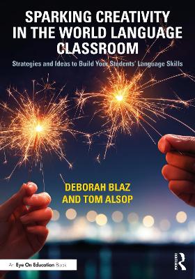 Sparking Creativity in the World Language Classroom: Strategies and Ideas to Build Your Students’ Language Skills by Deborah Blaz