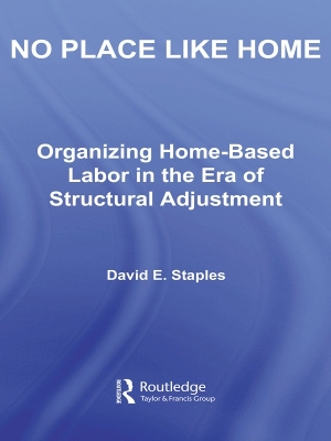 No Place Like Home: Organizing Home-Based Labor in the Era of Structural Adjustment by David Staples