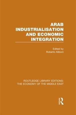 Arab Industrialisation and Economic Integration by Roberto Aliboni